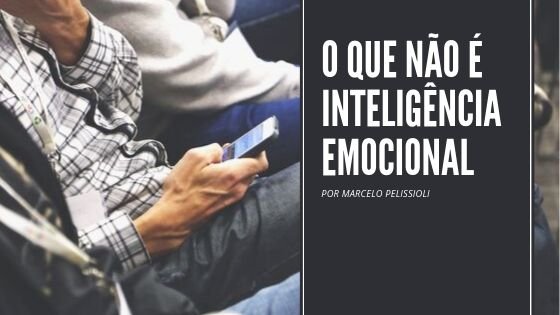 O QUE NÃO É INTELIGÊNCIA EMOCIONAL
